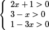 \left\lbrace\begin{array} l 2x+1>0 \\ 3-x>0 \\ 1-3x>0 \end{array}\right